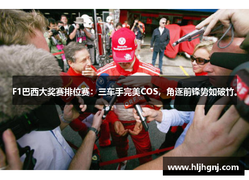 F1巴西大奖赛排位赛：三车手完美COS，角逐前锋势如破竹。